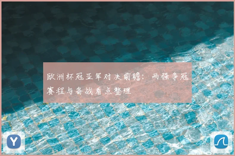 欧洲杯冠亚军对决前瞻:两强争冠赛程与备战看点整理