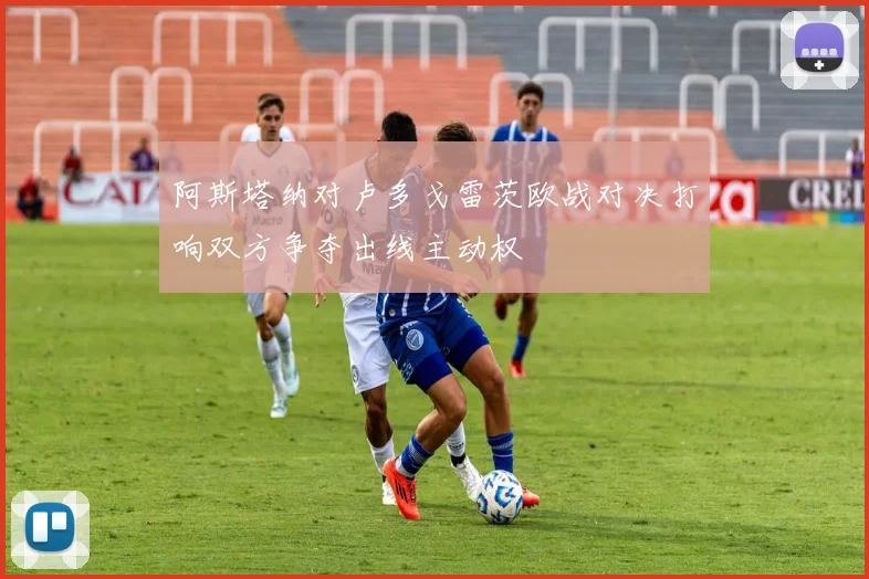 阿斯塔纳对卢多戈雷茨欧战对决打响双方争夺出线主动权