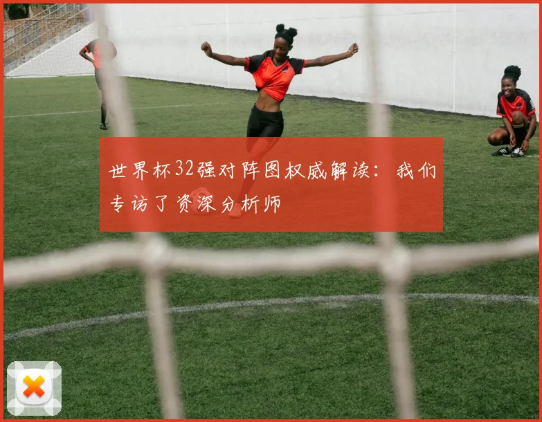 世界杯32强对阵图权威解读：我们专访了资深分析师