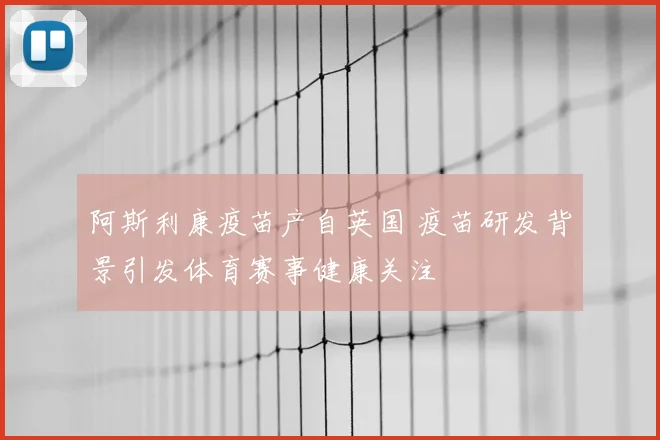 阿斯利康疫苗产自英国 疫苗研发背景引发体育赛事健康关注