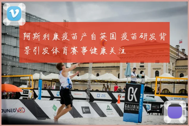 阿斯利康疫苗产自英国 疫苗研发背景引发体育赛事健康关注