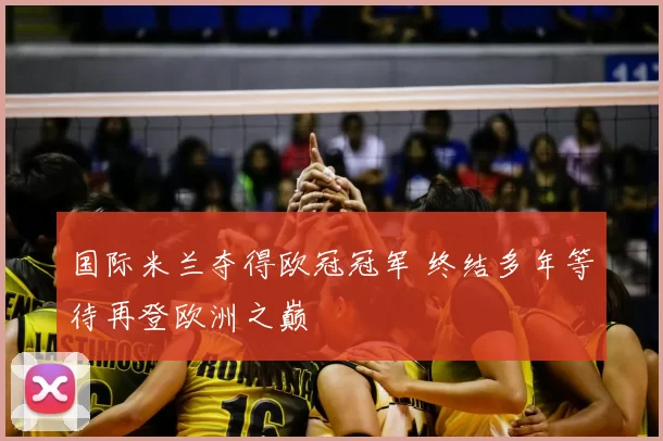 国际米兰夺得欧冠冠军 终结多年等待再登欧洲之巅