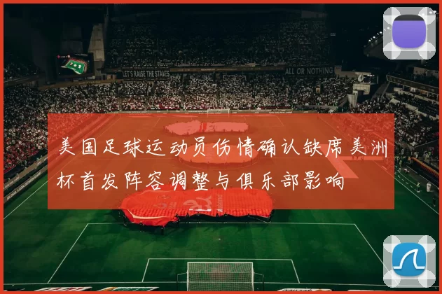 美国足球运动员伤情确认缺席美洲杯首发阵容调整与俱乐部影响