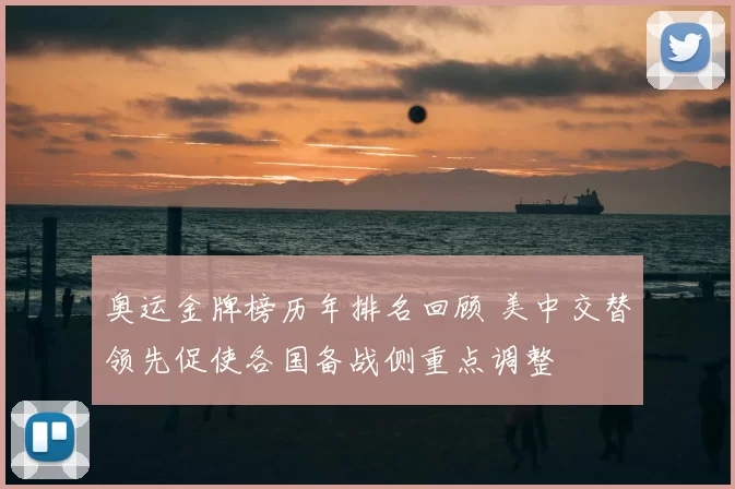 奥运金牌榜历年排名回顾 美中交替领先促使各国备战侧重点调整