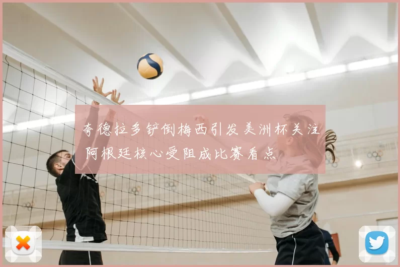 夸德拉多铲倒梅西引发美洲杯关注 阿根廷核心受阻成比赛看点