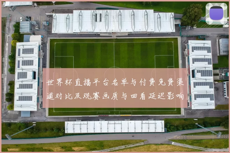 世界杯直播平台名单与付费免费渠道对比及观赛画质与回看延迟影响