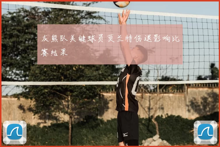 灰熊队关键球员莫兰特伤退影响比赛结果