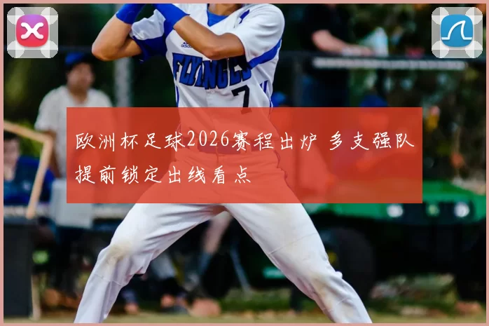 欧洲杯足球2026赛程出炉 多支强队提前锁定出线看点