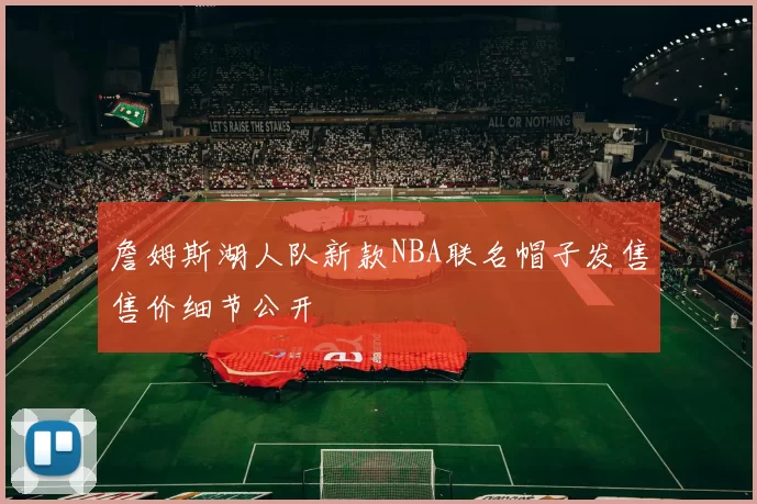 詹姆斯湖人队新款NBA联名帽子发售售价细节公开