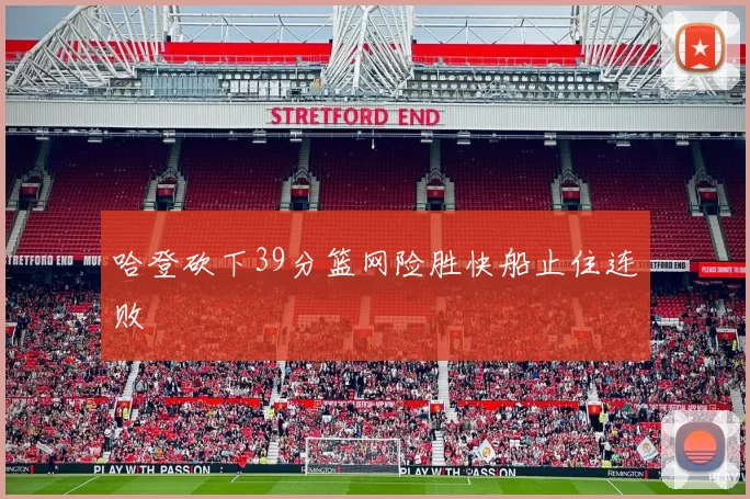 哈登砍下39分篮网险胜快船止住连败