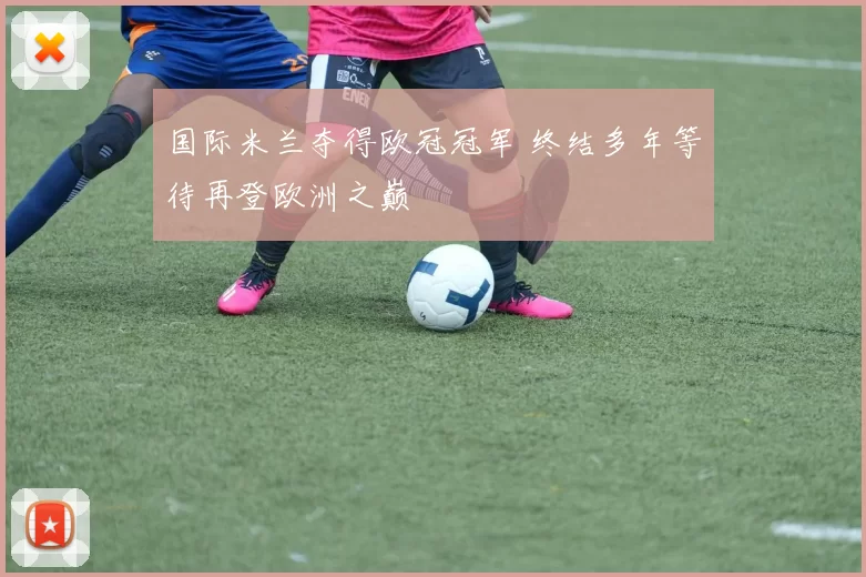 国际米兰夺得欧冠冠军 终结多年等待再登欧洲之巅