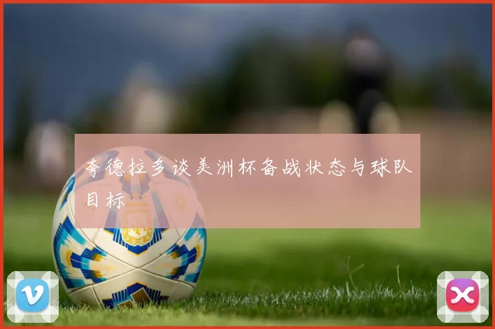 夸德拉多谈美洲杯备战状态与球队目标