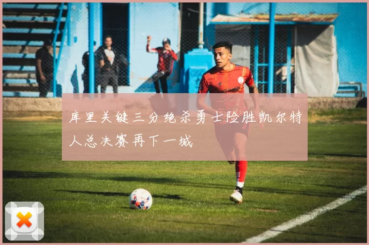 库里关键三分绝杀勇士险胜凯尔特人总决赛再下一城