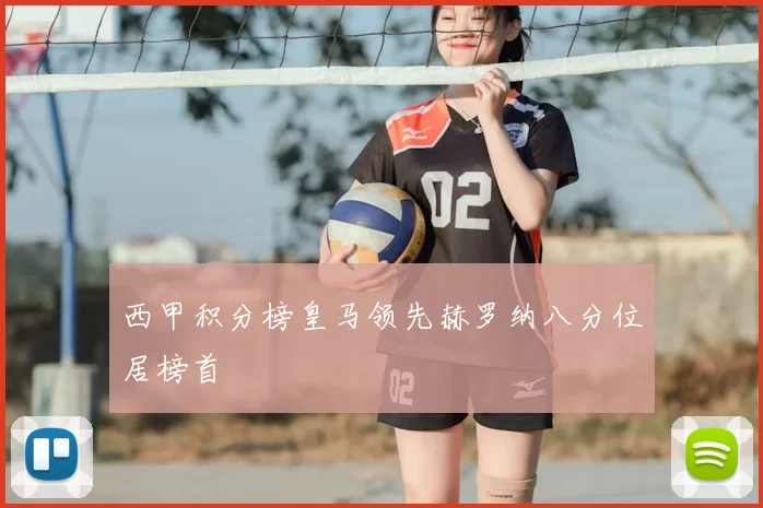 西甲积分榜皇马领先赫罗纳八分位居榜首