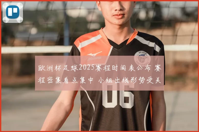 欧洲杯足球2025赛程时间表公布 赛程密集看点集中 小组出线形势受关注