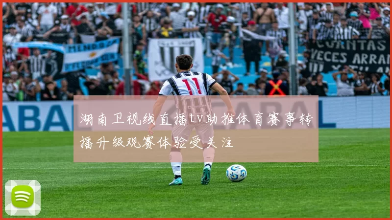 湖南卫视线直播tv助推体育赛事转播升级观赛体验受关注