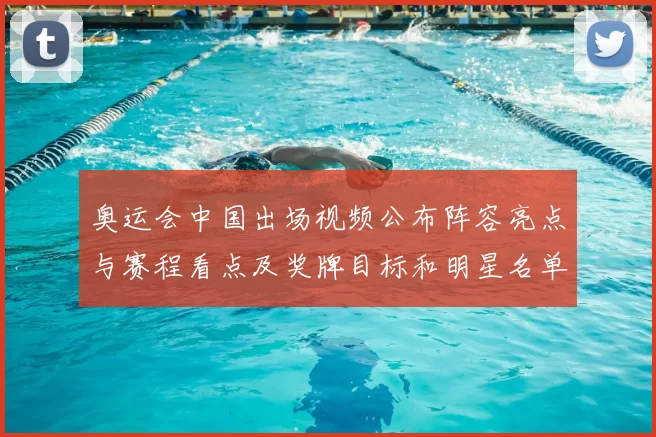 奥运会中国出场视频公布阵容亮点与赛程看点及奖牌目标和明星名单