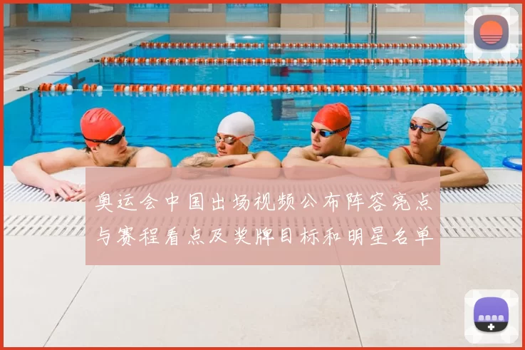 奥运会中国出场视频公布阵容亮点与赛程看点及奖牌目标和明星名单