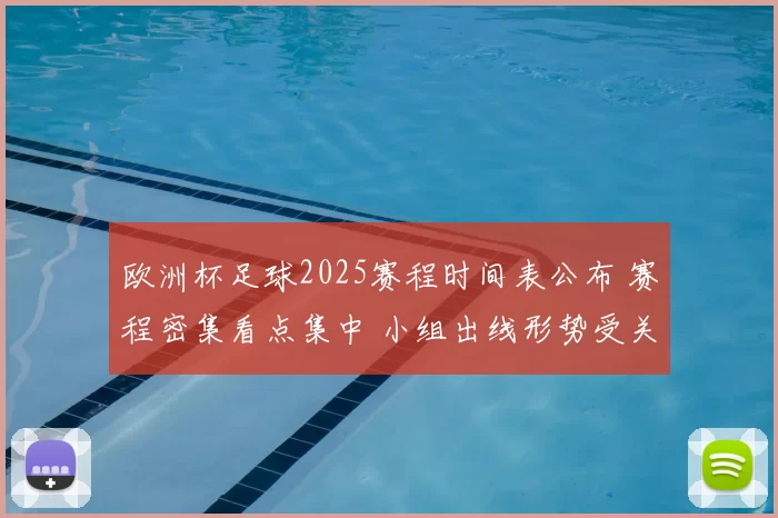 欧洲杯足球2025赛程时间表公布 赛程密集看点集中 小组出线形势受关注