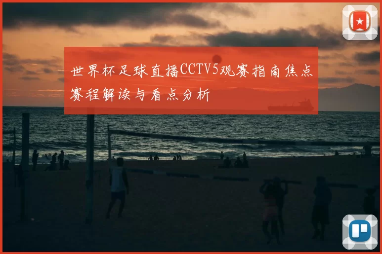 世界杯足球直播CCTV5观赛指南焦点赛程解读与看点分析