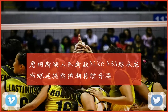 詹姆斯湖人队新款Nike NBA球衣发布球迷抢购热潮持续升温