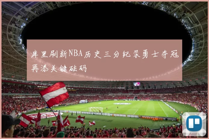 库里刷新NBA历史三分纪录勇士夺冠再添关键砝码