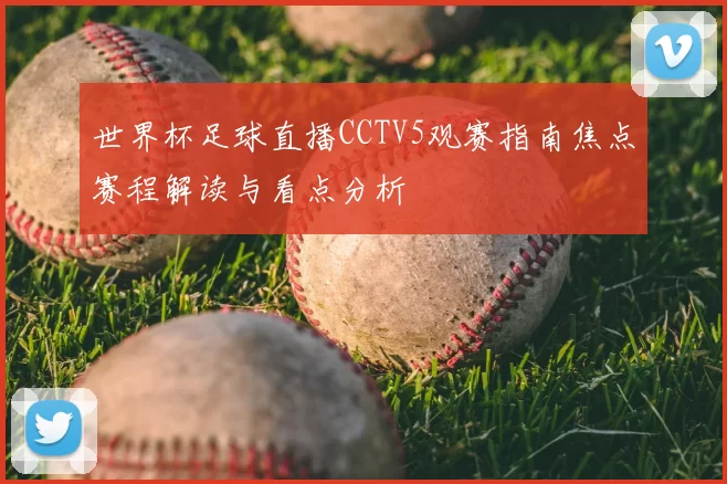世界杯足球直播CCTV5观赛指南焦点赛程解读与看点分析