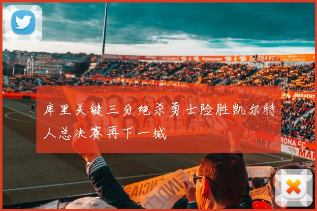 库里关键三分绝杀勇士险胜凯尔特人总决赛再下一城